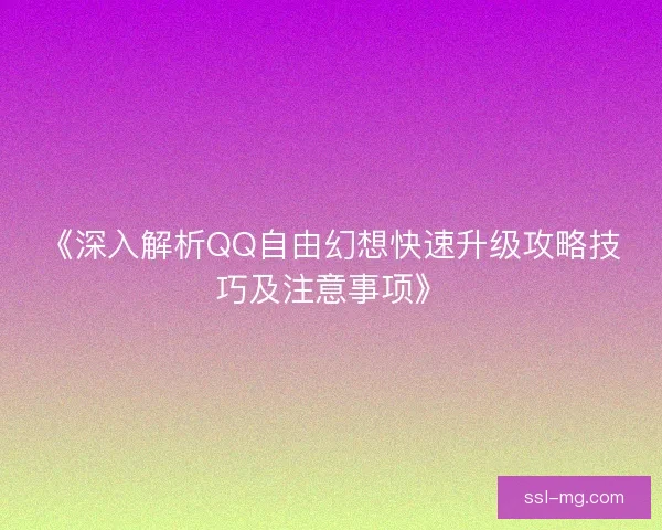 《深入解析QQ自由幻想快速升级攻略技巧及注意事项》