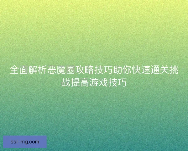 全面解析恶魔圈攻略技巧助你快速通关挑战提高游戏技巧 全面解析恶魔圈攻略技巧助你快速通关挑战提高游戏技巧