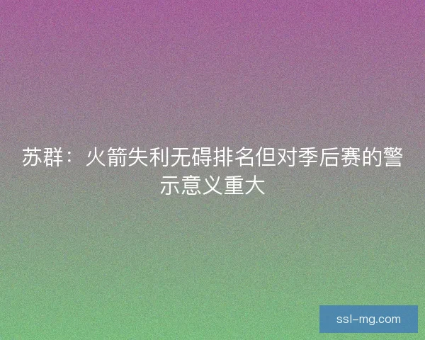 苏群:火箭失利无碍排名但对季后赛的警示意义重大 苏群:火箭失利无碍排名但对季后赛的警示意义重大