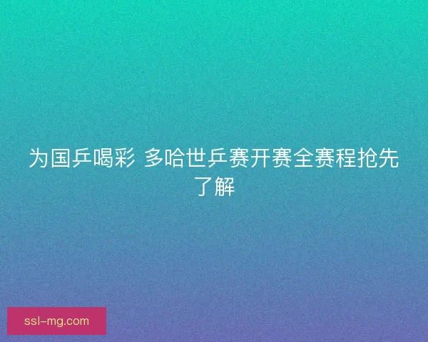 为国乒喝彩 多哈世乒赛开赛全赛程抢先了解 为国乒喝彩 多哈世乒赛开赛全赛程抢先了解