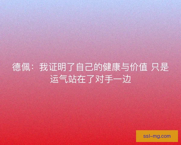 德佩：我证明了自己的健康与价值 只是运气站在了对手一边