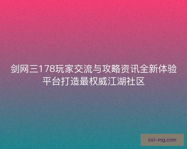 剑网三178玩家交流与攻略资讯全新体验平台打造最权威江湖社区