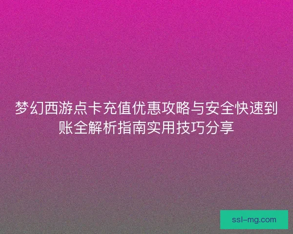 梦幻西游点卡充值优惠攻略与安全快速到账全解析指南实用技巧分享
